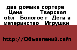 два домика-сортера › Цена ­ 500 - Тверская обл., Бологое г. Дети и материнство » Игрушки   